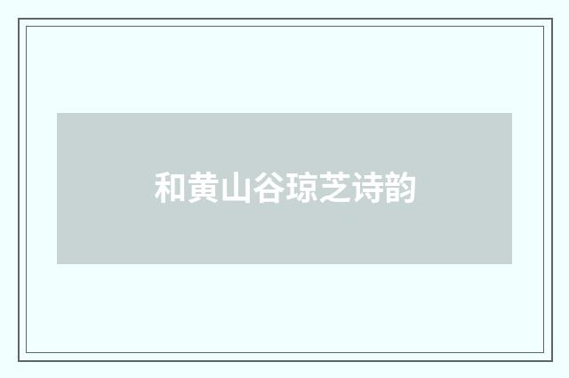 和黄山谷琼芝诗韵