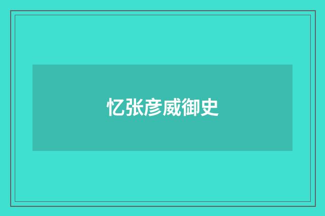 忆张彦威御史