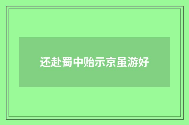 还赴蜀中贻示京虽游好