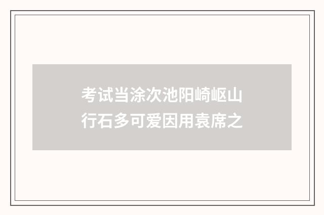 考试当涂次池阳崎岖山行石多可爱因用袁席之