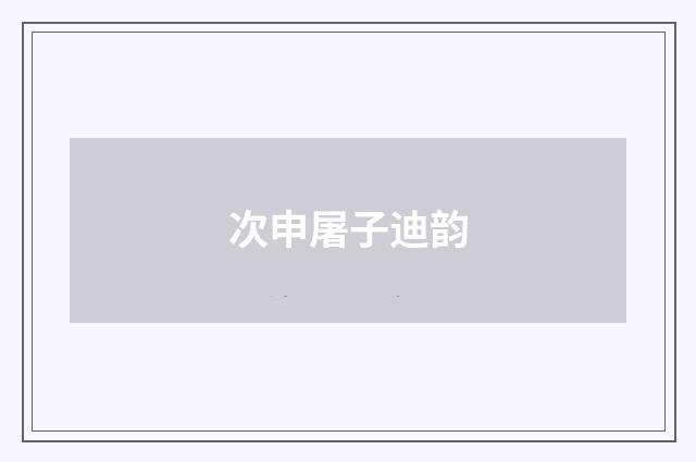 次申屠子迪韵