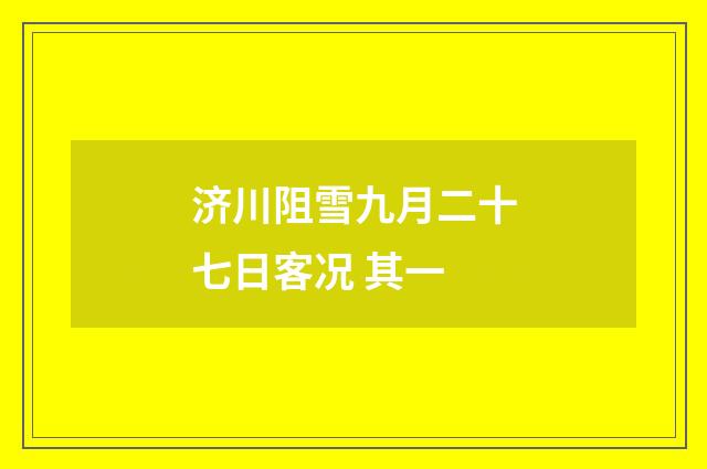 济川阻雪九月二十七日客况 其一