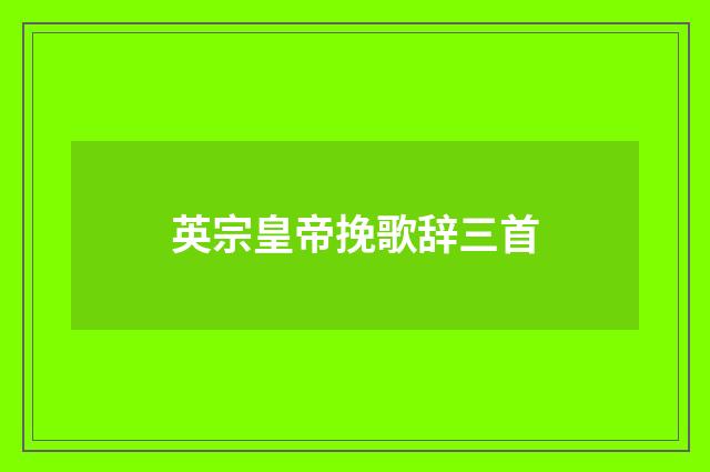 英宗皇帝挽歌辞三首
