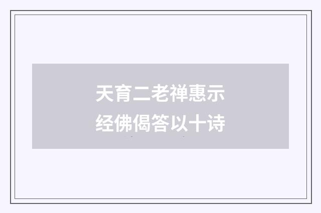 天育二老禅惠示经佛偈答以十诗