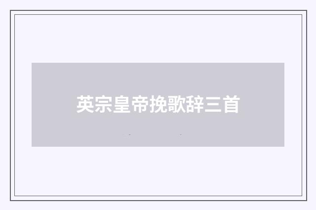 英宗皇帝挽歌辞三首