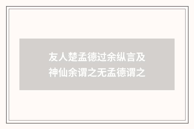友人楚孟德过余纵言及神仙余谓之无孟德谓之