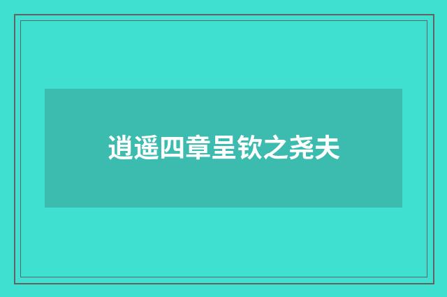 逍遥四章呈钦之尧夫