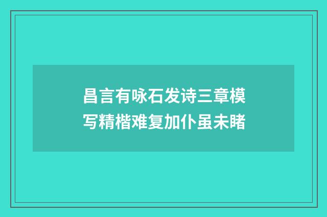 昌言有咏石发诗三章模写精楷难复加仆虽未睹