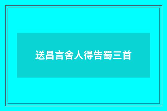 送昌言舍人得告蜀三首