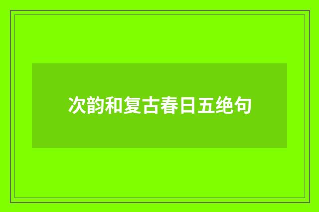 次韵和复古春日五绝句