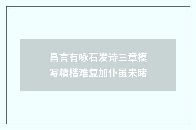 昌言有咏石发诗三章模写精楷难复加仆虽未睹
