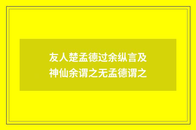 友人楚孟德过余纵言及神仙余谓之无孟德谓之