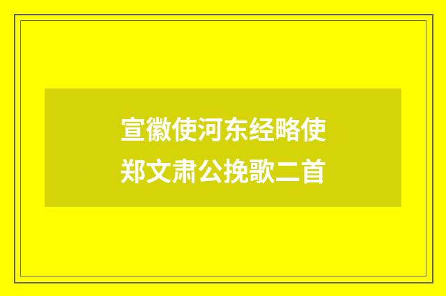 宣徽使河东经略使郑文肃公挽歌二首