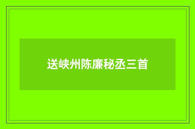 送峡州陈廉秘丞三首