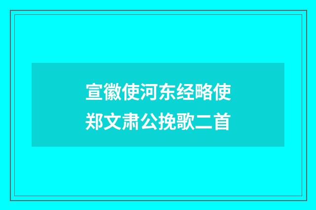 宣徽使河东经略使郑文肃公挽歌二首