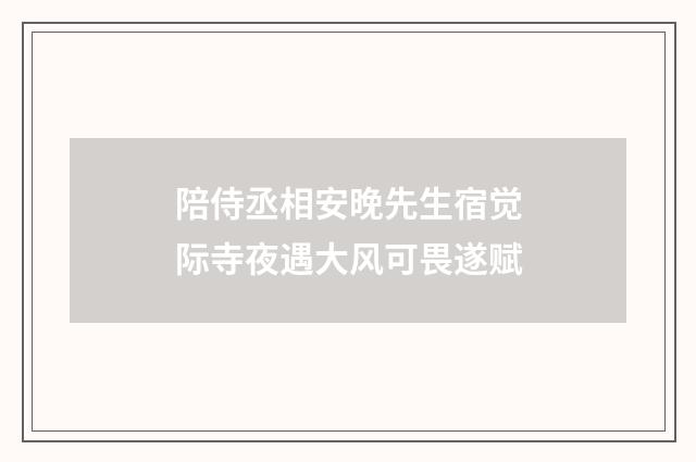 陪侍丞相安晚先生宿觉际寺夜遇大风可畏遂赋