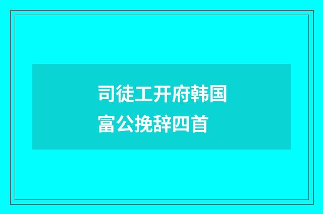 司徒工开府韩国富公挽辞四首