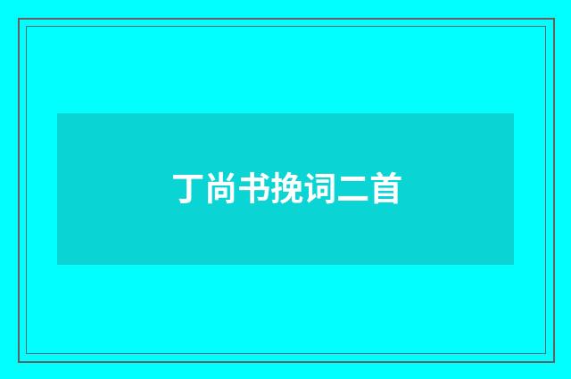 丁尚书挽词二首