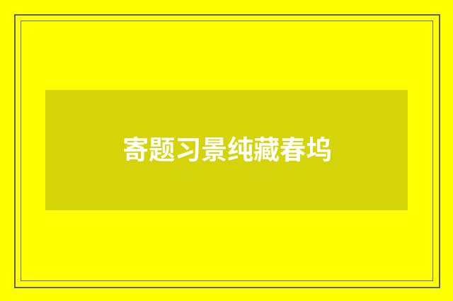寄题习景纯藏春坞