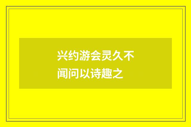兴约游会灵久不闻问以诗趣之
