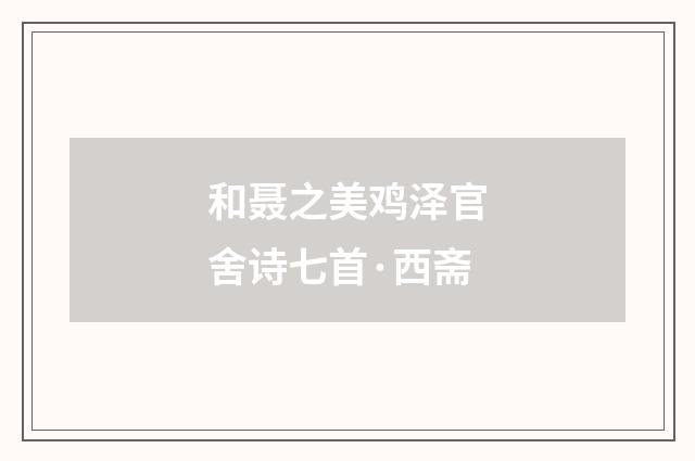 和聂之美鸡泽官舍诗七首·西斋