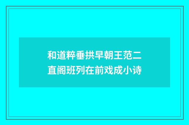 和道粹垂拱早朝王范二直阁班列在前戏成小诗