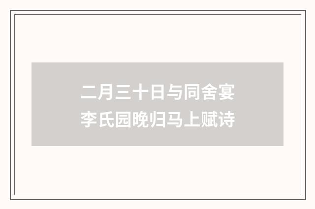 二月三十日与同舍宴李氏园晚归马上赋诗