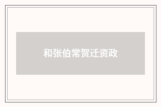 和张伯常贺迁资政