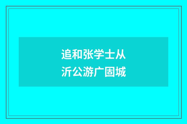 追和张学士从沂公游广固城