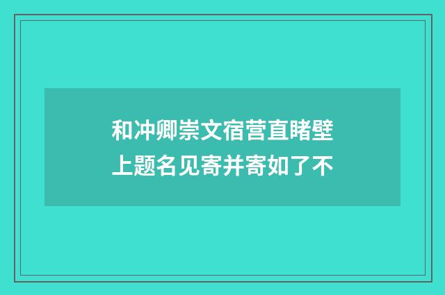 和冲卿崇文宿营直睹壁上题名见寄并寄如了不