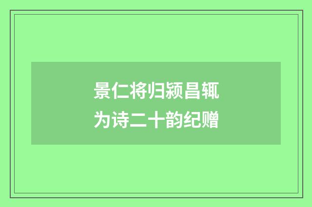 景仁将归颍昌辄为诗二十韵纪赠