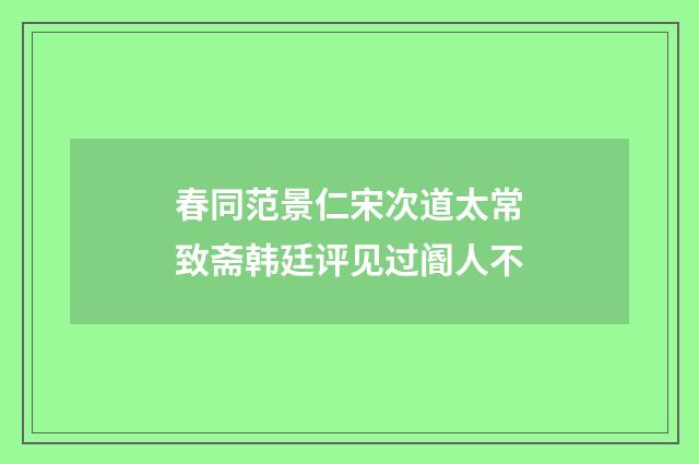 春同范景仁宋次道太常致斋韩廷评见过阍人不