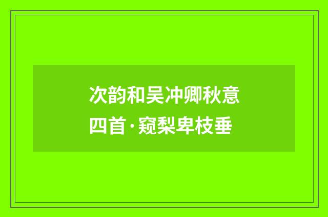 次韵和吴冲卿秋意四首·窥梨卑枝垂