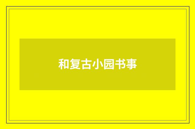和复古小园书事