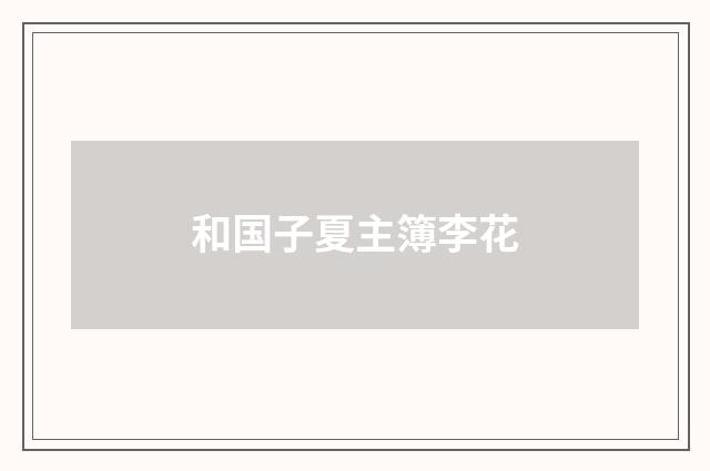 和国子夏主簿李花