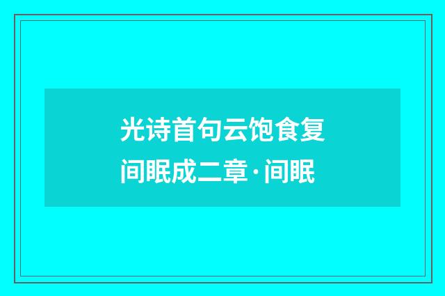 光诗首句云饱食复间眠成二章·间眠