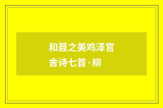 和聂之美鸡泽官舍诗七首·柳