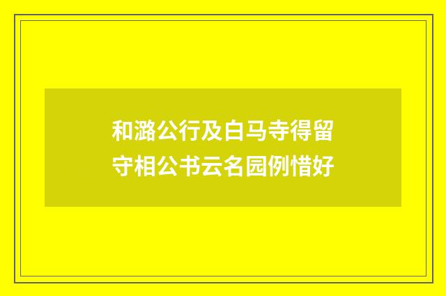 和潞公行及白马寺得留守相公书云名园例惜好