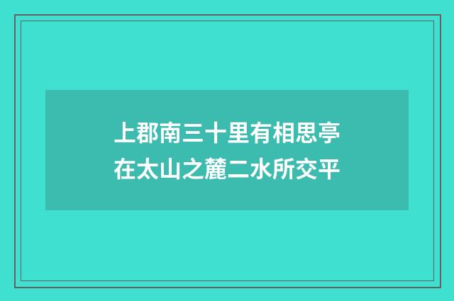 上郡南三十里有相思亭在太山之麓二水所交平