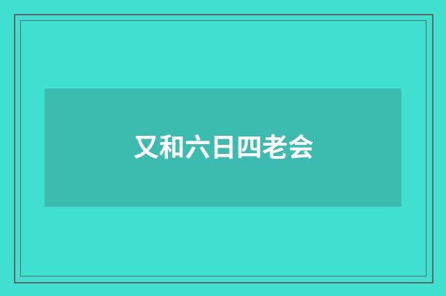 又和六日四老会
