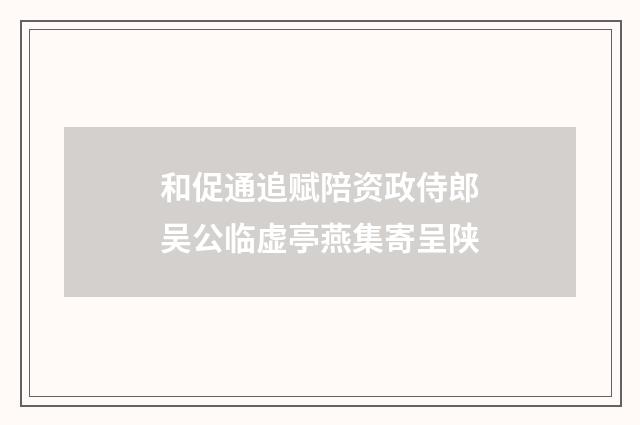 和促通追赋陪资政侍郎吴公临虚亭燕集寄呈陕