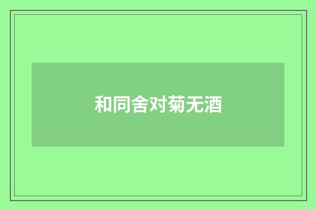 和同舍对菊无酒