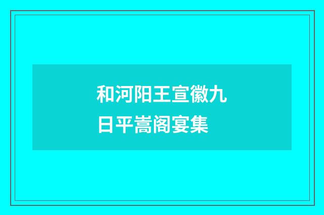 和河阳王宣徽九日平嵩阁宴集