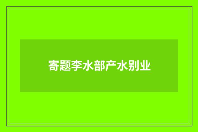 寄题李水部产水别业