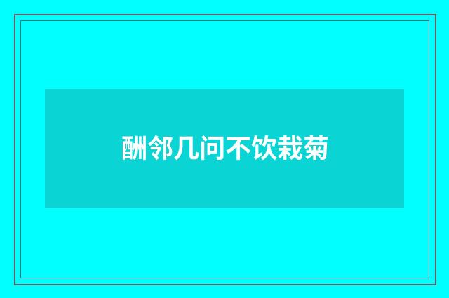 酬邻几问不饮栽菊
