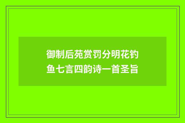 御制后苑赏罚分明花钓鱼七言四韵诗一首圣旨