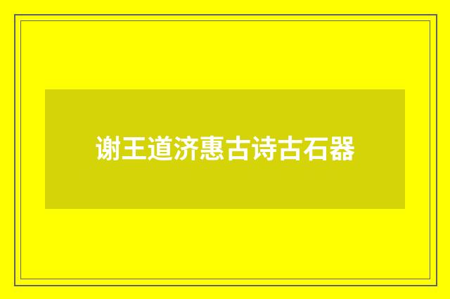 谢王道济惠古诗古石器