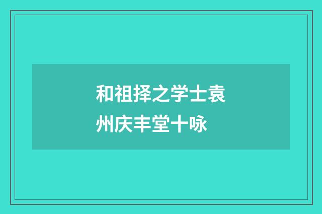 和祖择之学士袁州庆丰堂十咏