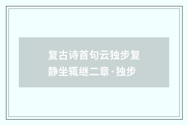 复古诗首句云独步复静坐辄继二章·独步