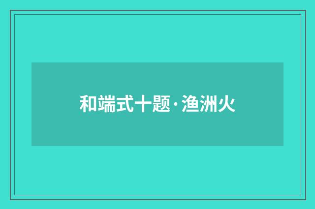 和端式十题·渔洲火